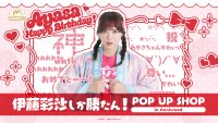 伊藤彩沙しか勝たん！ POP UP SHOP in Annivroad